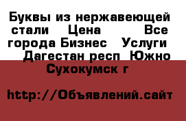 Буквы из нержавеющей стали. › Цена ­ 700 - Все города Бизнес » Услуги   . Дагестан респ.,Южно-Сухокумск г.